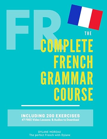 The Complete French Grammar Course: French beginners to advanced - Including 200 exercises, audios and video lessons - Pdf